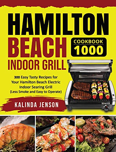 Hamilton Beach Indoor Grill Cookbook 1000: 300 Easy Tasty Recipes for Your Hamilton Beach Electric Indoor Searing Grill (Less Smoke and Easy to Operate)