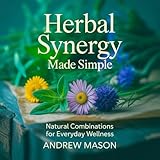 HERBAL SYNERGY MADE SIMPLE: NATURAL COMBINATIONS FOR EVERYDAY WELLNESS
