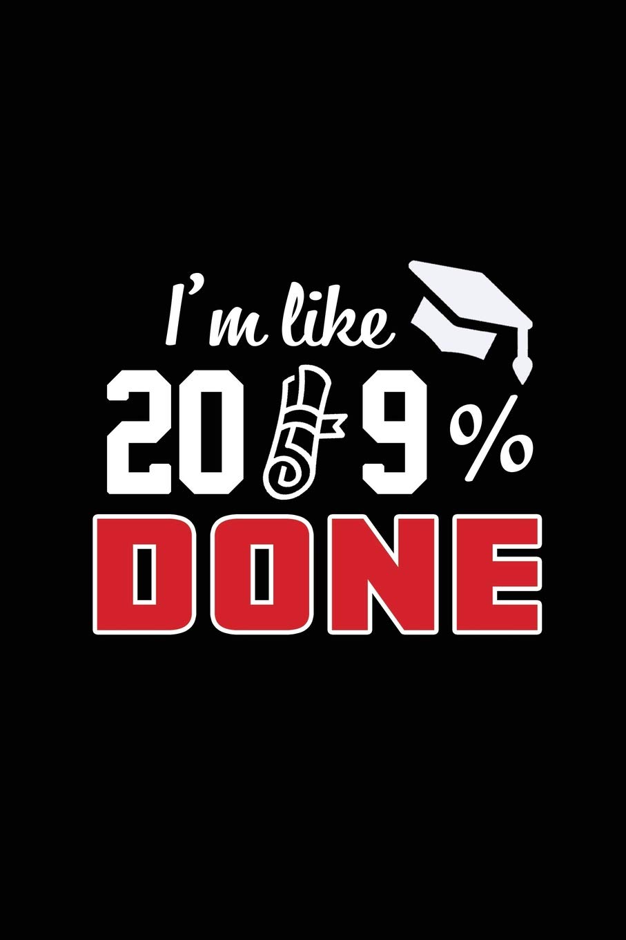 I am like 2019% Done: Blank Lined 6x9 Notebook / Journal / logbook for your favorite students and Friends as Perfect Graduation Gift/ High School ... to a card) for Keepsake & Memories