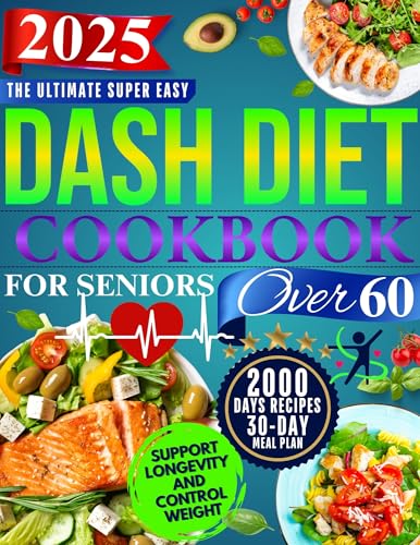 The Super Easy Dash Diet Cookbook for Seniors Over 60: Quick & Delicious Low-Sodium Recipes + 30-Day Meal Plan to Lower Blood Pressure, Lose Weight, and Enjoy Flavor Without Sacrifice!