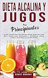Dieta Alcalina y Jugos Para Principiantes: La Guía exclusiva para crear deliciosos Batidos Verdes para Perder Peso y Quemar Grasa, Desintoxicarse y ... con una Dieta Alcalina! (Spanish Edition)