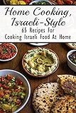 Home Cooking, Israeli-Style: 65 Recipes For Cooking Israeli Food At Home: Traditional Israeli Food