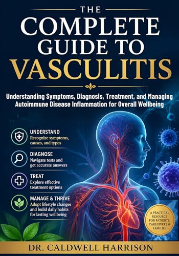 The Complete Guide to Vasculitis: Understanding Symptoms, Diagnosis, Treatment, and Managing Autoimmune Disease Inflammation for Overall Wellbeing (The Health Threats Awareness)