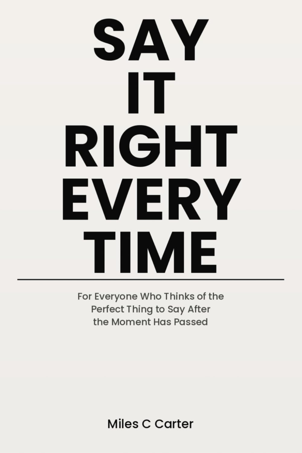 Say It Right Every Time: For Everyone Who Thinks of the Perfect Thing to Say After the Moment Has Passed