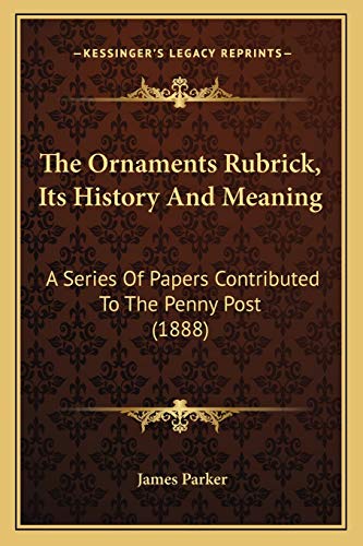 The Ornaments Rubrick, Its History And Meaning: A Series Of Papers Contributed To The Penny Post (1888)