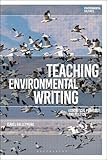 Teaching Environmental Writing: Ecocritical Pedagogy and Poetics (Environmental Cultures)