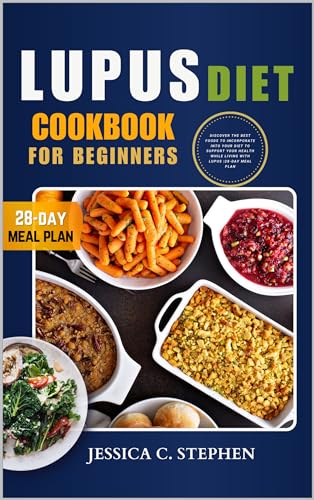 LUPUS DIET COOKBOOK FOR BEGINNERS: Discover The Best Foods To Incorporate Into Your Diet To Support Your Health While Living With Lupus | 28-Day Meal Plan