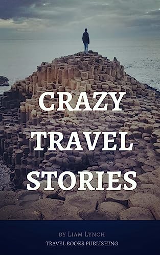 Crazy Travel Stories: A collection of Crazy Travel Stories from around the world