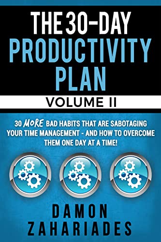 The 30-Day Productivity Plan - VOLUME II: 30 MORE Bad Habits That Are Sabotaging Your Time Management - And How To Overcome Them One Day At A Time! (The 30-Day Productivity Boost Book 2)
