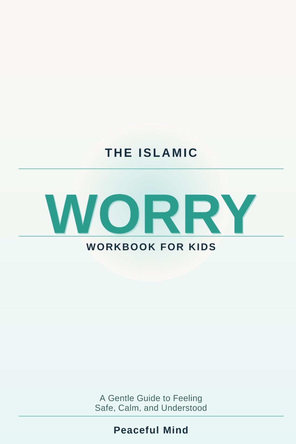 The Islamic Worry Workbook for Kids: A Gentle Guide to Feeling Safe, Calm, and Understood (Peaceful Mind Workbook Series)