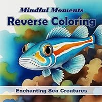 Mindful Moments Reverse Coloring for Kids - Enchanting Sea Creatures: Full-Color Reverse Coloring Book for Kids Featuring 50 Fascinating Sea ... Concentration and Build Hand-Eye Coordination B0F5Q7W88R Book Cover