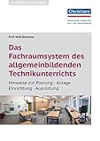 Das Fachraumsystem des allgemein bildenden Technikunterrichts: Hinweie zur Planung - Anlage - Einrichtung - Ausrüstung