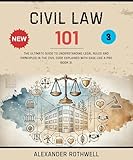 Civil Law 101: The Ultimate Guide to Understanding Legal Rules and Principles in the Civil Code Explained with Ease Like a Pro (Book 3). (Master Legal ... (Legal Vocabulary And Terminology) 12)