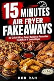  15 Minutes – Air Fryer Fakeaways: 20 Quick & Easy Crispy Takeaway Favourites Made Fast in the Air Fryer (The 15-Minute Air Fryer Series Book 1) (English Edition)