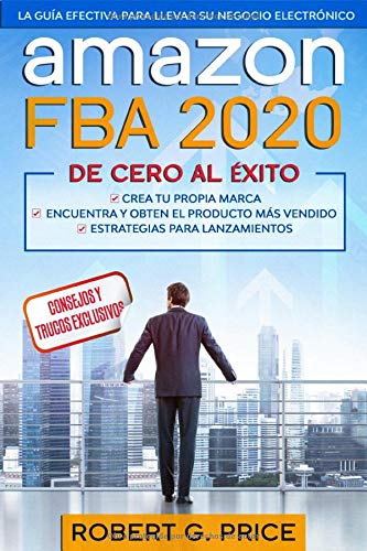 AMAZON FBA 2020: La Guía Efectiva Para Llevar Su Negocio Electrónico De Cero A Éxito (Spanish Edition)