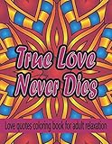 True Love Never Dies: Love Quotes Coloring Book For Adult Relaxation: Amazing Mandala Pattern With Beautiful Romantic Love Quotes.