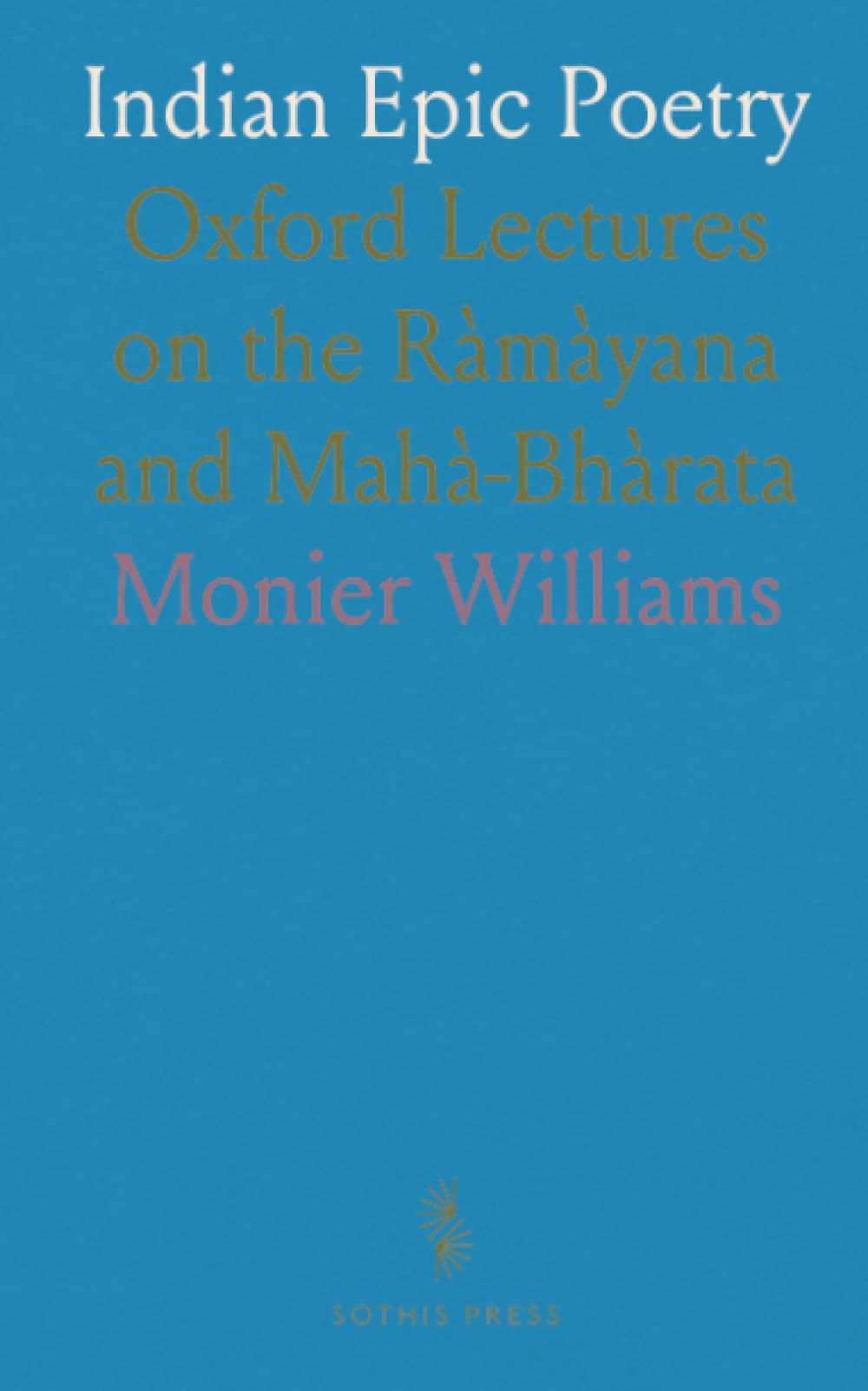 Indian Epic Poetry: Oxford Lectures on the Ràmàyana and Mahà-Bhàrata