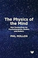 The Physics of the Mind: New Perspectives for Psychotherapists, Healers and Seekers 1800133898 Book Cover