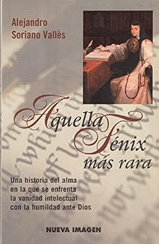 Aquella Fénix más rara. Vida de Sor Juana Inés de la Cruz