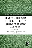 Beyond Autonomy in Eighteenth-Century British and German Aesthetics (Routledge Studies in Eighteenth-Century Philosophy) (English Edition)