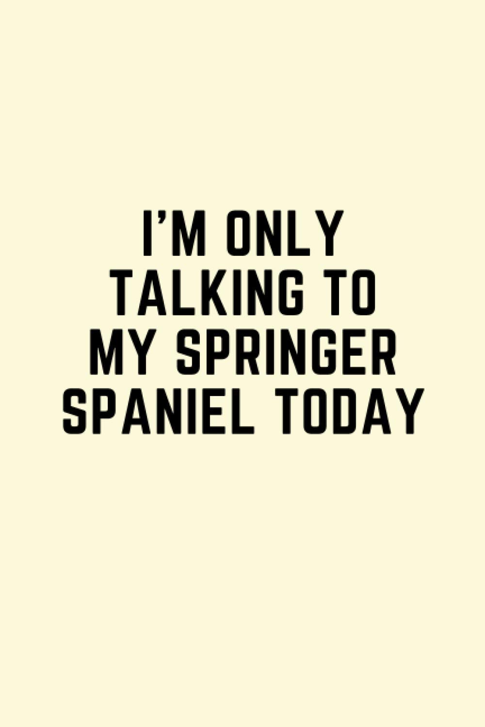 I'm only talking to my springer spaniel today: Novelty springer spaniel gift for dog lovers - 120 page blank lined notebook