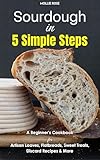 Sourdough in 5 Simple Steps: A Beginner’s Cookbook for Artisan Loaves, Flatbreads, Sweet Treats, Discard Recipes & More (English Edition)