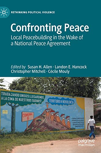 Confronting Peace: Local Peacebuilding in the Wake of a National Peace Agreement (Rethinking Political Violence)