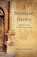 A Necessary Heretic: Reflections for Pre Post-Evangelicals 1793449538 Book Cover