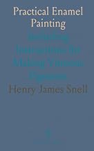 Practical Enamel Painting: Including Instructions for Making Vitreous Pigments