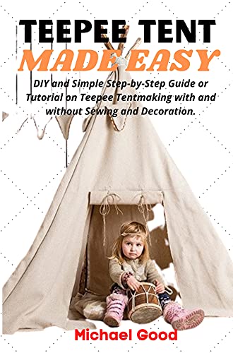 TEEPEE TENT MADE EASY: DIY and Simple Step-by-Step Guide or Tutorial on Teepee Tent making with and without Sewing and Decoration.