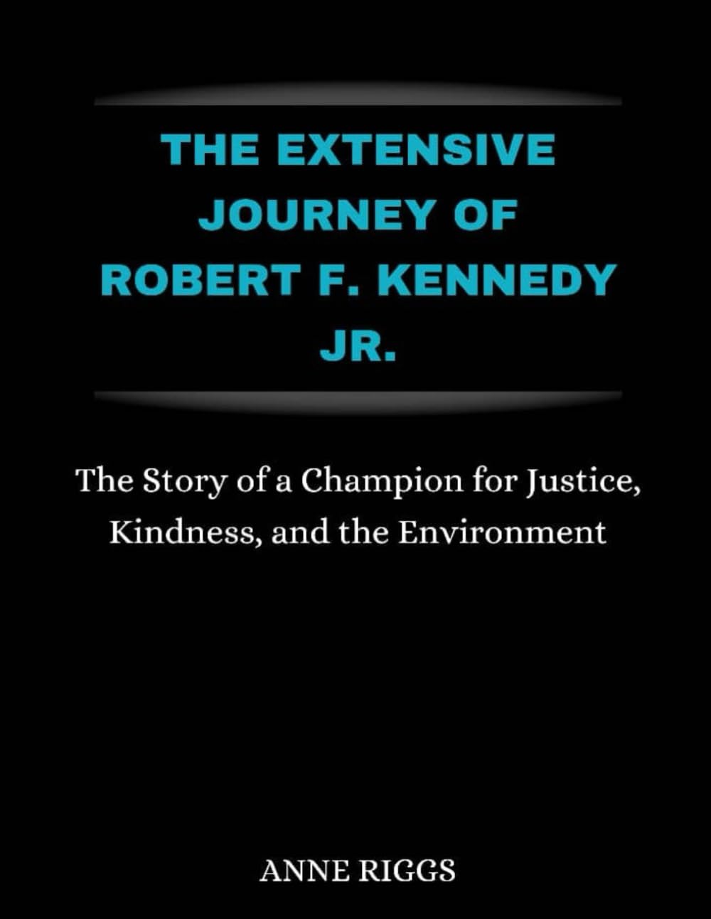 The Extensive Journey Of Robert F. Kennedy Jr.: The Story Of A Champion For Justice, Kindness, and The Environment (Icons and Stars Unveiled: A Biography)