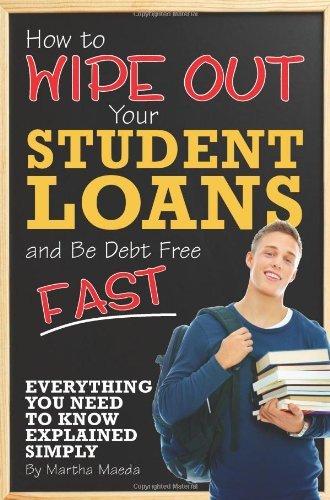 How to Wipe Out Your Student Loans and Be Debt Free Fast: Everything You Need to Know Explained Simply