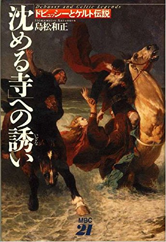 「沈める寺」への誘い  ドビュッシーとケルト伝説 沈める寺への誘い: ドビュッシーとケルト伝説 | 島松 和正 |本 | 通販