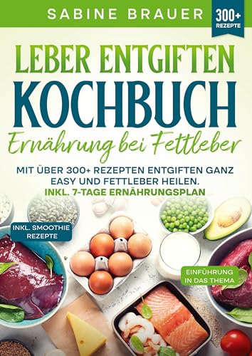 Leber entgiften Kochbuch – Ernährung bei Fettleber: Mit über 300+ Rezepten entgiften ganz easy und Fettleber heilen. Inkl. 7-Tage Ernährungsplan