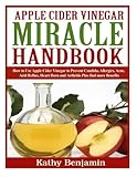 Apple Cider Vinegar Miracle Handbook: The Ultimate Health Guide to Silky Hair, Weight Loss, and Glowing Skin! How to Use Apple Cider Vinegar to ... Burn and Arthritis Plus find more Benefits.