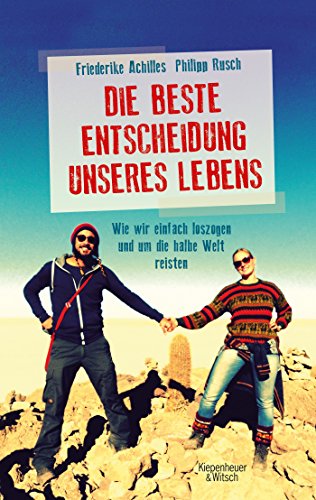 Die beste Entscheidung unseres Lebens: Wie wir einfach loszogen und um die halbe Welt reisten Die beste Entscheidung unseres Lebens: Wie wir einfach loszogen und um die halbe Welt reisten