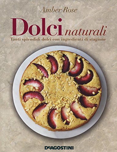 Dolci naturali. Tanti splendidi dolci con ingredienti di stagione