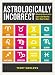 Astrologically Incorrect: Unlock the Secrets of the Signs to Get What You Want, When You Want