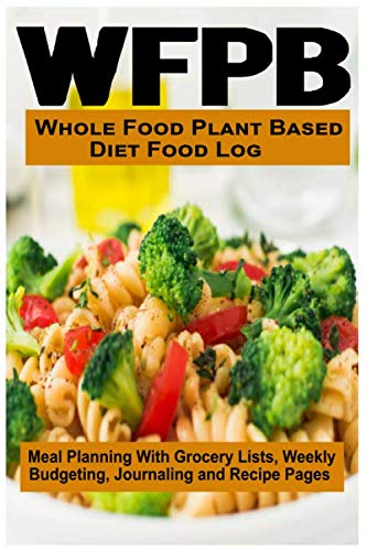 WFPB - Whole Food Plant Based Diet Food Log: Meal Planning With Grocery Lists, Weekly Budgeting, Journaling and Recipe Pages