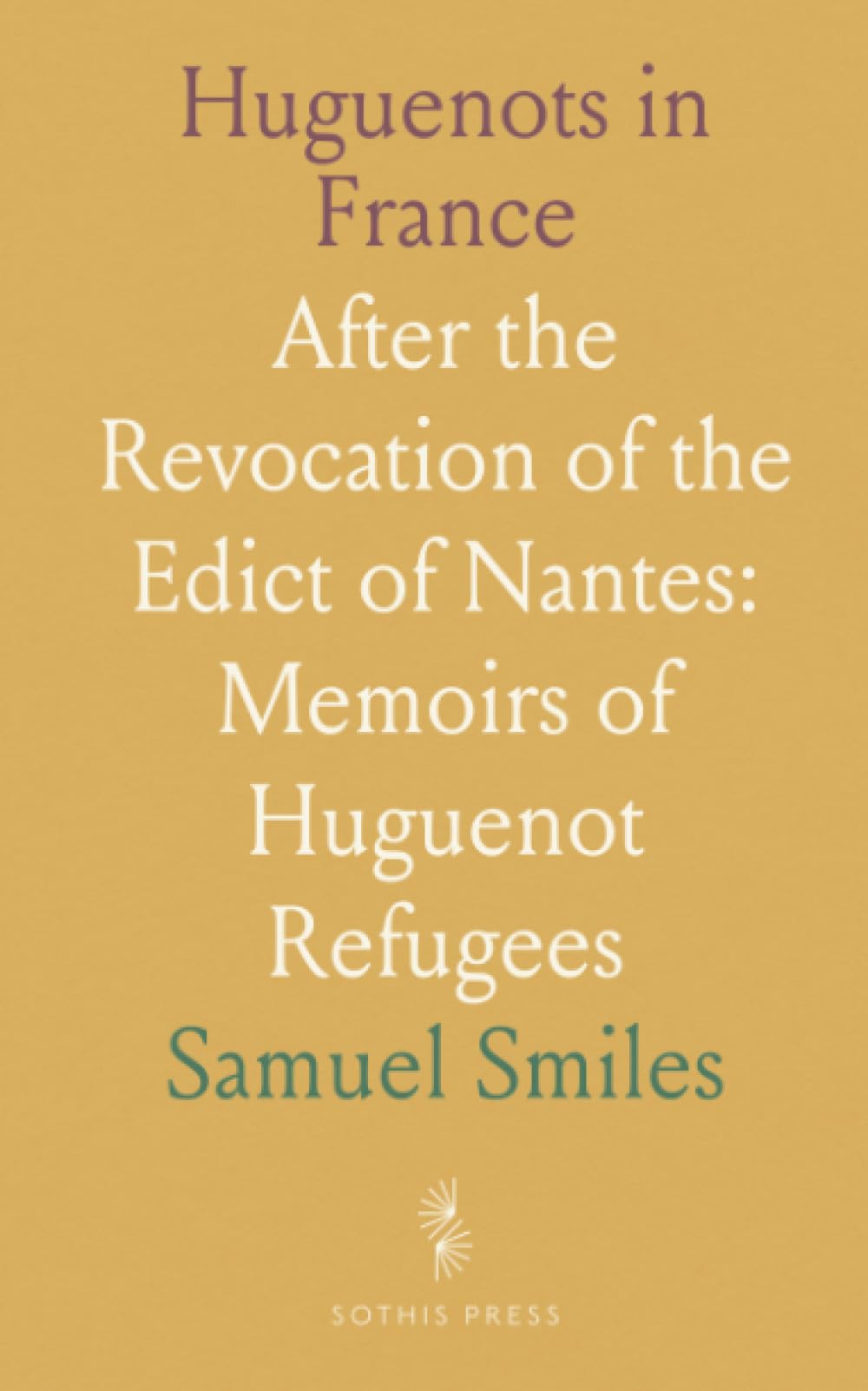 Huguenots in France: After the Revocation of the Edict of Nantes: Memoirs of Huguenot Refugees