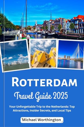 Rotterdam travel guide 2025: Your Unforgettable Trip to the Netherlands: Top Attractions, Insider Secrets, and Local Tips