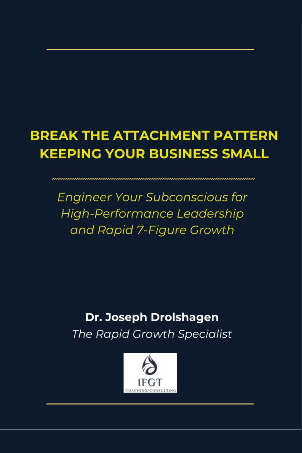 Break the Attachment Pattern Keeping Your Business Small: Engineer Your Subconscious for High-Performance Leadership and Rapid 7-Figure Growth (The SMT Method™ Series)