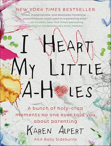 I Heart My Little A-Holes: A Bunch of Holy-Crap Moments No One Ever Told You About Parenting