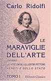 pittori veneti del 600  Le Maraviglie dell\'arte, ovvero le vite degli illustri pittori veneti e dello stato: Tomo 1