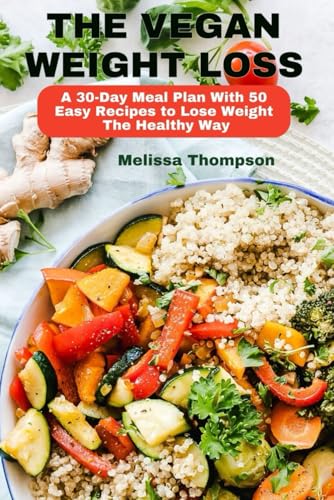 The Vegan Weight Loss: A 30-Day Meal Plan With 50 Easy Recipes To Lose Weight The Healthy Way