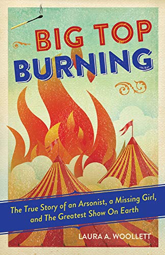 Big Top Burning: The True Story of an Arsonist, a Missing Girl, and The Greatest Show On Earth Big Top Burning: The True Story of an Arsonist, a Missing Girl, and The Greatest Show On Earth