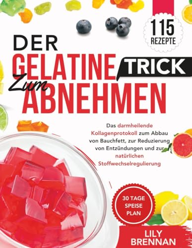 Der Gelatine-Trick zum Abnehmen: Das darmheilende Kollagenprotokoll zum Abbau von Bauchfett, zur Reduzierung von Entzündungen und zur natürlichen Stoffwechselregulierung