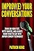 Improve Your Conversations: Think On Your Feet, Witty Banter, and Always Know What To Say with Improv Comedy Techniques (Social Skills, Small Talk, and Communication Skills Mastery)
