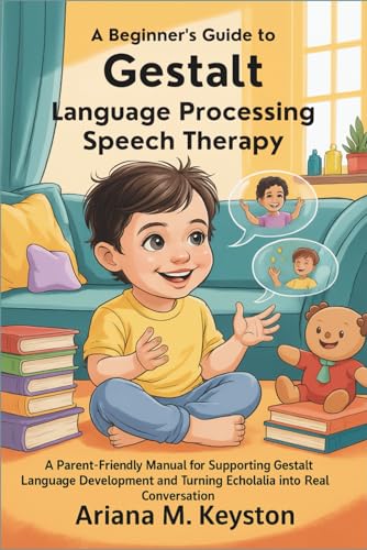 A Beginner's Guide to Gestalt Language Processing Speech Therapy: A Parent-Friendly Manual for Supporting Gestalt Language Development and Turning Echolalia into Real Conversation