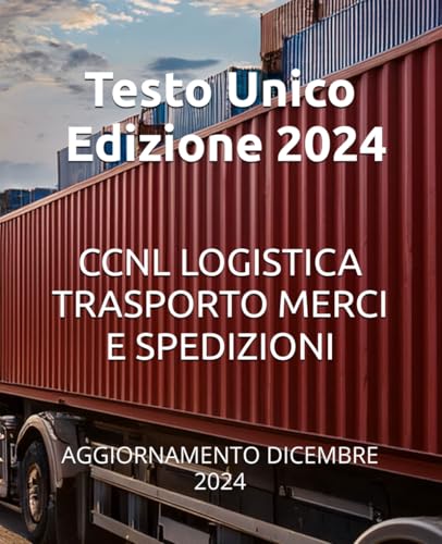 CONTRATTO COLLETTIVO NAZIONALE DI LAVORO LOGISTICA, TRASPORTO MERCI E SPEDIZIONE: AGGIORNAMENTO DICEMBRE 2024